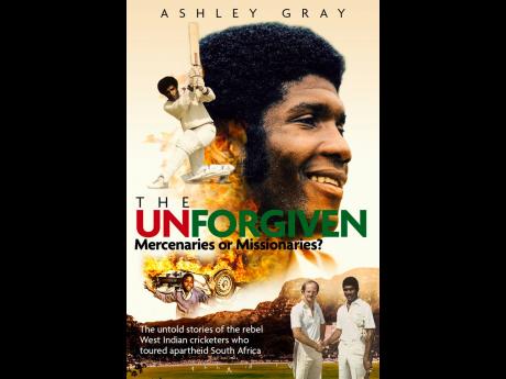 
Cover of ‘The Unforgiven - Mercenaries or Missionaries’ by Ashley Gray. The book gives an deep insight into the personal state and condition of 20 West Indies cricketers who turned their backs on local and international regulations in order to play in