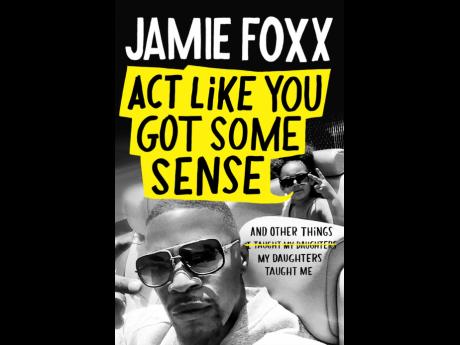 This cover image released by Grand Central Publishing shows ‘Act Like You Got Some Sense: And Other Things My Daughters Taught Me’ by Jamie Foxx.
